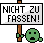 Nicht zu fassen!